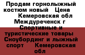 Продам горнолыжный костюм новый › Цена ­ 2 900 - Кемеровская обл., Междуреченск г. Спортивные и туристические товары » Сноубординг и лыжный спорт   . Кемеровская обл.